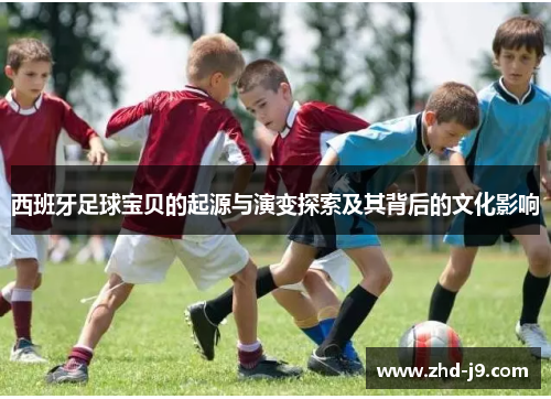 西班牙足球宝贝的起源与演变探索及其背后的文化影响 西班牙足球宝贝的起源与演变探索及其背后的文化影响