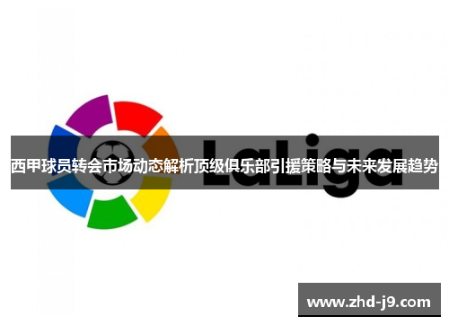 西甲球员转会市场动态解析顶级俱乐部引援策略与未来发展趋势 西甲球员转会市场动态解析顶级俱乐部引援策略与未来发展趋势