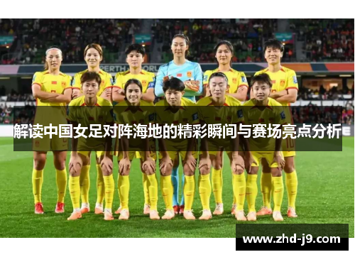 解读中国女足对阵海地的精彩瞬间与赛场亮点分析 解读中国女足对阵海地的精彩瞬间与赛场亮点分析