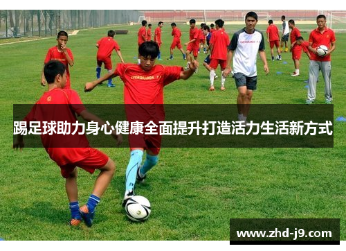 踢足球助力身心健康全面提升打造活力生活新方式