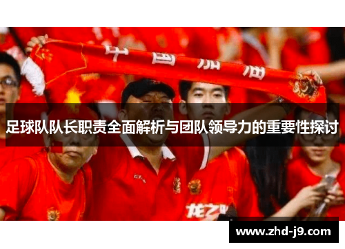 足球队队长职责全面解析与团队领导力的重要性探讨 足球队队长职责全面解析与团队领导力的重要性探讨