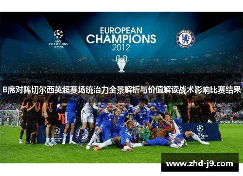 B席对阵切尔西英超赛场统治力全景解析与价值解读战术影响比赛结果 B席对阵切尔西英超赛场统治力全景解析与价值解读战术影响比赛结果