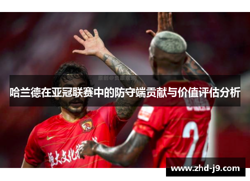 哈兰德在亚冠联赛中的防守端贡献与价值评估分析