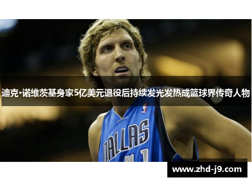 迪克·诺维茨基身家5亿美元退役后持续发光发热成篮球界传奇人物 迪克·诺维茨基身家5亿美元退役后持续发光发热成篮球界传奇人物