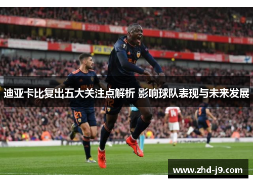 迪亚卡比复出五大关注点解析 影响球队表现与未来发展