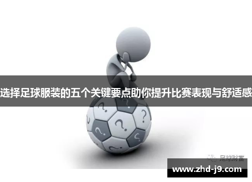 选择足球服装的五个关键要点助你提升比赛表现与舒适感