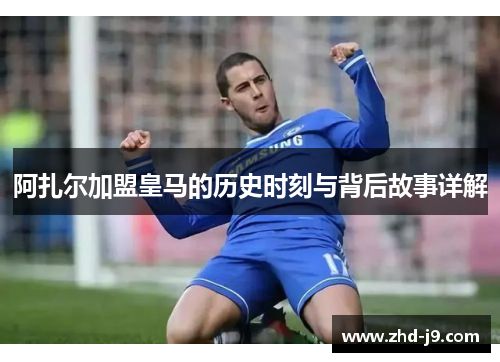 阿扎尔加盟皇马的历史时刻与背后故事详解