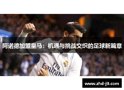 阿诺德加盟皇马:机遇与挑战交织的足球新篇章 阿诺德加盟皇马:机遇与挑战交织的足球新篇章