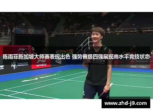 陈雨菲新加坡大师赛表现出色 强势晋级四强展现高水平竞技状态 陈雨菲新加坡大师赛表现出色 强势晋级四强展现高水平竞技状态
