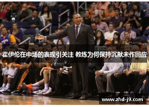 霍伊伦在中场的表现引关注 教练为何保持沉默未作回应 霍伊伦在中场的表现引关注 教练为何保持沉默未作回应