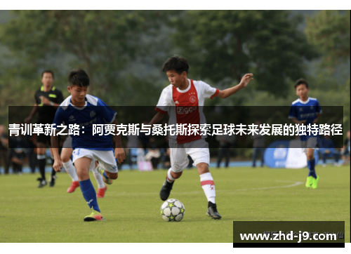 青训革新之路：阿贾克斯与桑托斯探索足球未来发展的独特路径