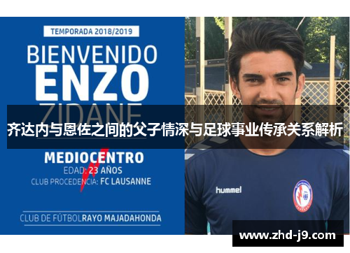 齐达内与恩佐之间的父子情深与足球事业传承关系解析