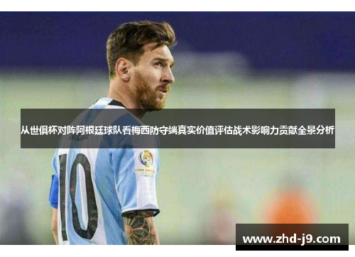 从世俱杯对阵阿根廷球队看梅西防守端真实价值评估战术影响力贡献全景分析 从世俱杯对阵阿根廷球队看梅西防守端真实价值评估战术影响力贡献全景分析