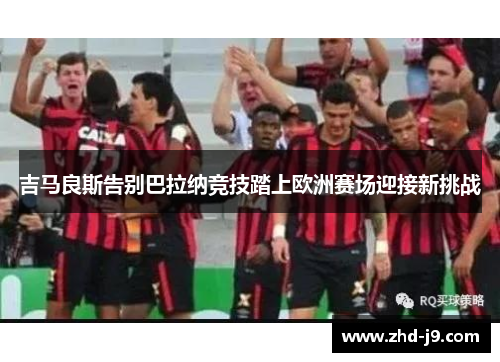 吉马良斯告别巴拉纳竞技踏上欧洲赛场迎接新挑战