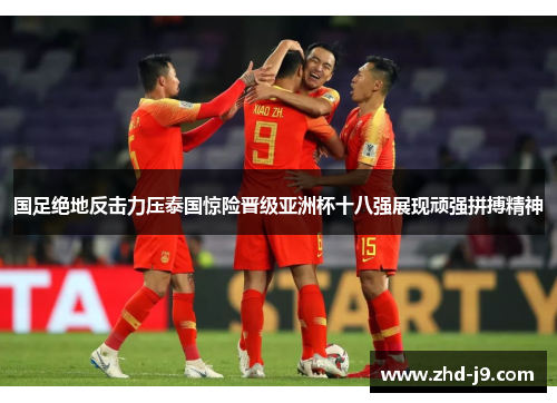 国足绝地反击力压泰国惊险晋级亚洲杯十八强展现顽强拼搏精神