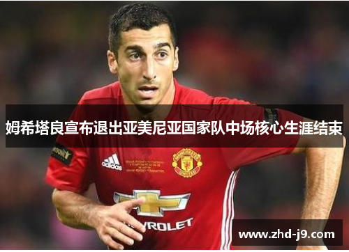 姆希塔良宣布退出亚美尼亚国家队中场核心生涯结束