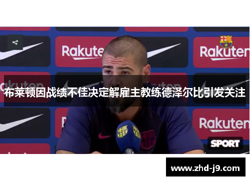 布莱顿因战绩不佳决定解雇主教练德泽尔比引发关注