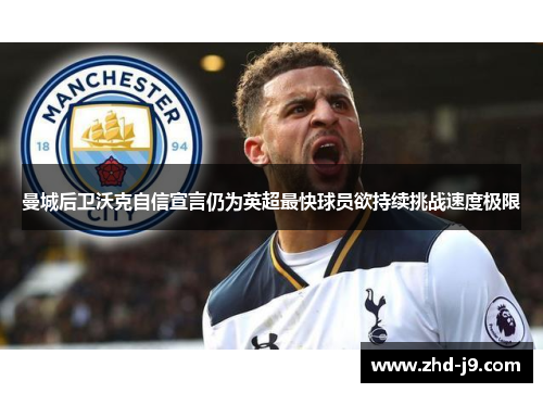 曼城后卫沃克自信宣言仍为英超最快球员欲持续挑战速度极限
