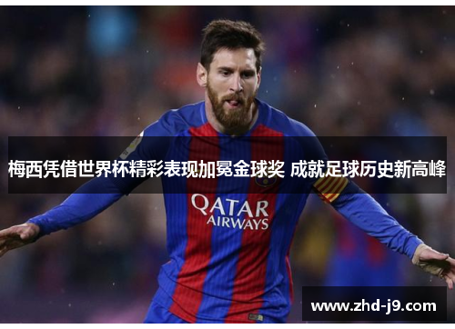 梅西凭借世界杯精彩表现加冕金球奖 成就足球历史新高峰