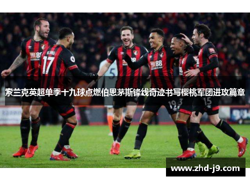 索兰克英超单季十九球点燃伯恩茅斯锋线奇迹书写樱桃军团进攻篇章