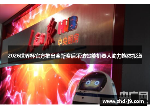 2026世界杯官方推出全新赛后采访智能机器人助力媒体报道