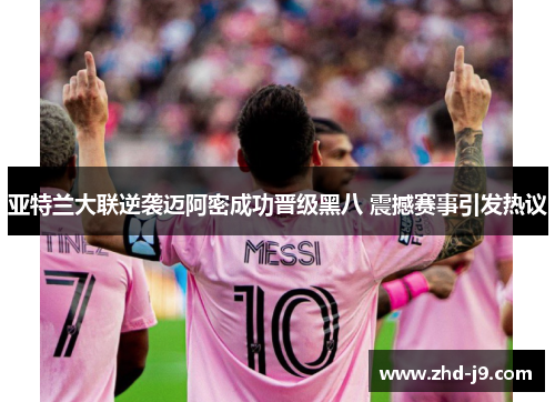 亚特兰大联逆袭迈阿密成功晋级黑八 震撼赛事引发热议