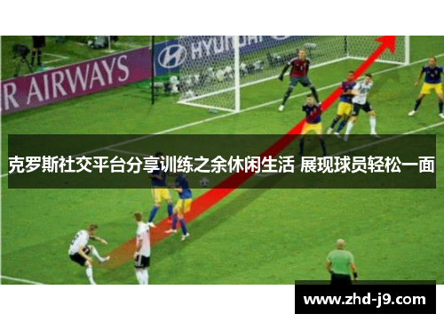 克罗斯社交平台分享训练之余休闲生活 展现球员轻松一面