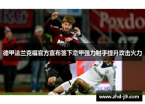 德甲法兰克福官方宣布签下意甲强力射手提升攻击火力