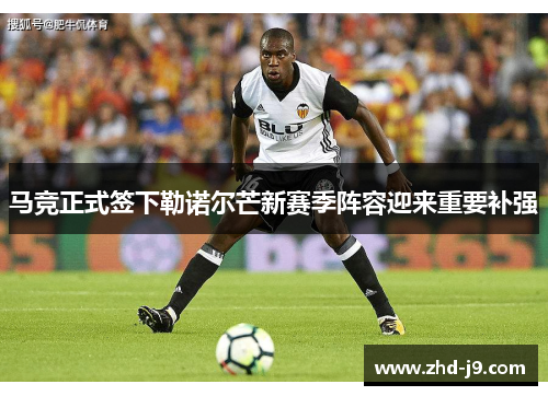 马竞正式签下勒诺尔芒新赛季阵容迎来重要补强