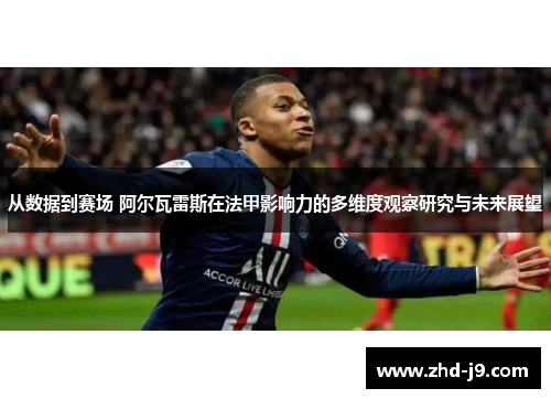 从数据到赛场 阿尔瓦雷斯在法甲影响力的多维度观察研究与未来展望 从数据到赛场 阿尔瓦雷斯在法甲影响力的多维度观察研究与未来展望