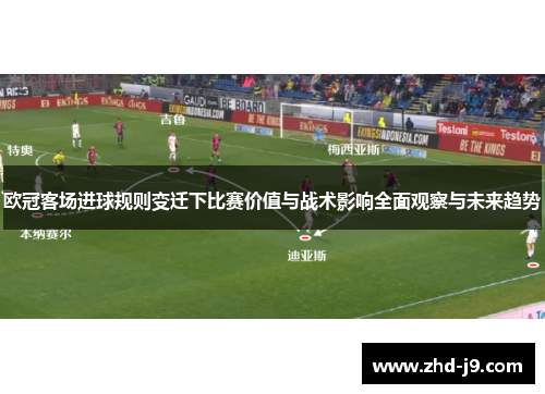 欧冠客场进球规则变迁下比赛价值与战术影响全面观察与未来趋势